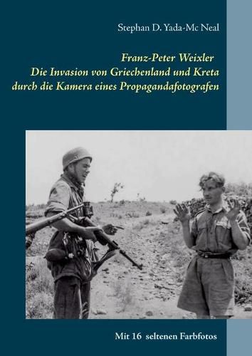 Cover image for Franz-Peter Weixler - Die Invasion von Griechenland und Kreta durch die Kamera eines Propagandafotografen