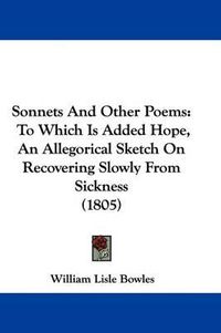 Cover image for Sonnets and Other Poems: To Which Is Added Hope, an Allegorical Sketch on Recovering Slowly from Sickness (1805)