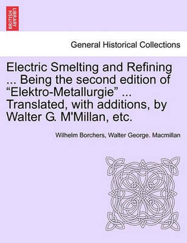 Cover image for Electric Smelting and Refining ... Being the second edition of Elektro-Metallurgie ... Translated, with additions, by Walter G. M'Millan, etc.