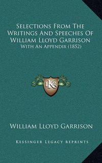 Cover image for Selections from the Writings and Speeches of William Lloyd Garrison: With an Appendix (1852)