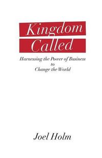 Cover image for Kingdom Called: Harnessing the Power of Business to Change the World