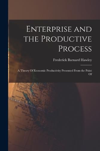 Cover image for Enterprise and the Productive Process; a Theory Of Economic Productivity Presented From the Point Of