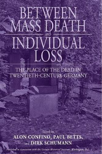 Cover image for Between Mass Death and Individual Loss: The Place of the Dead in Twentieth-Century Germany