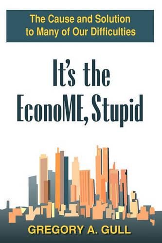 Cover image for It's the EconoME, Stupid: The Cause and Solution to Many of Our Difficulties