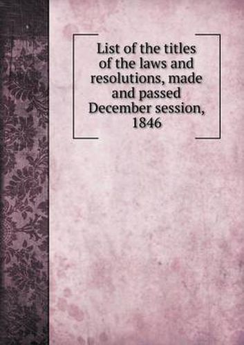 Cover image for List of the titles of the laws and resolutions, made and passed December session, 1846