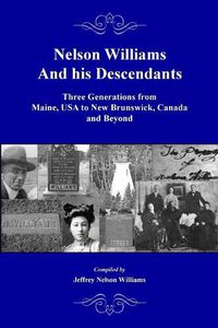 Cover image for Nelson Williams and his Descendants: Three Generations from Maine, USA to New Brunswick, Canada and Beyond