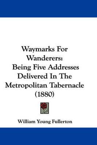 Waymarks for Wanderers: Being Five Addresses Delivered in the Metropolitan Tabernacle (1880)