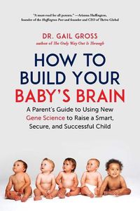 Cover image for How to Build Your Baby's Brain: A Parent's Guide to Using New Gene Science to Raise a Smart, Secure, and Successful Child