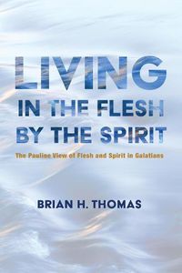 Cover image for Living in the Flesh by the Spirit: The Pauline View of Flesh and Spirit in Galatians