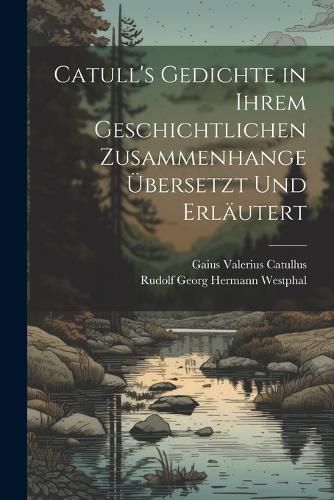 Cover image for Catull's Gedichte in Ihrem Geschichtlichen Zusammenhange UEbersetzt Und Erlaeutert