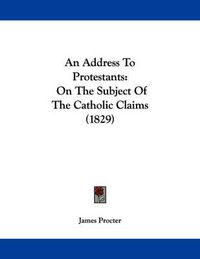 Cover image for An Address to Protestants: On the Subject of the Catholic Claims (1829)