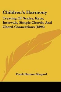 Cover image for Children's Harmony: Treating of Scales, Keys, Intervals, Simple Chords, and Chord-Connections (1896)