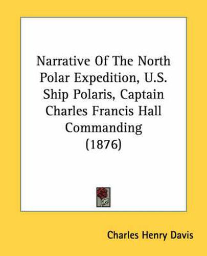 Cover image for Narrative of the North Polar Expedition, U.S. Ship Polaris, Captain Charles Francis Hall Commanding (1876)