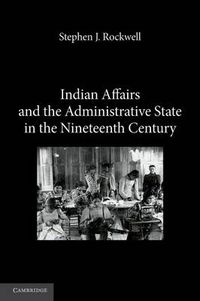 Cover image for Indian Affairs and the Administrative State in the Nineteenth Century