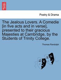 Cover image for The Jealous Lovers. a Comedie [In Five Acts and in Verse], Presented to Their Gracious Majesties at Cambridge, by the Students of Trinity College.