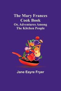 Cover image for The Mary Frances Cook Book; Or, Adventures Among the Kitchen People