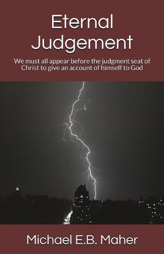 Eternal Judgement: We must all appear before the judgement seat of Christ to give an account of himself to God