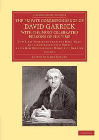 Cover image for The Private Correspondence of David Garrick with the Most Celebrated Persons of his Time: Volume 2: Now First Published from the Originals, and Illustrated with Notes, and a New Biographical Memoir of Garrick