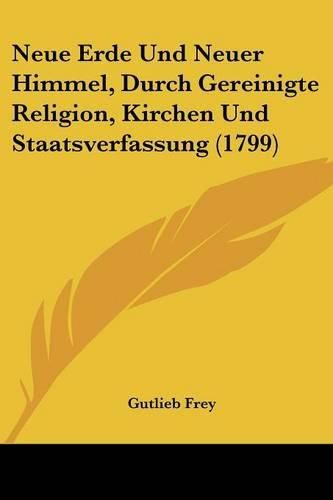 Cover image for Neue Erde Und Neuer Himmel, Durch Gereinigte Religion, Kirchen Und Staatsverfassung (1799)