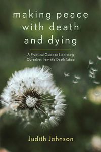 Cover image for Making Peace with Death and Dying: A Practical Guide to Liberating Ourselves from the Death Taboo