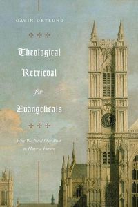 Cover image for Theological Retrieval for Evangelicals: Why We Need Our Past to Have a Future