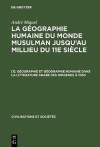 Cover image for La geographie humaine du monde musulman jusqu'au millieu du 11e siecle, [1], Geographie et geographie humaine dans la litterature arabe des origenes a 1050