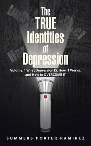 Cover image for The TRUE Identities of Depression: Volume. 1 What Depression IS, How IT Works, and How to OVERCOME IT