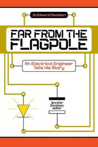 Cover image for Far from the Flagpole: An Electrical Engineer Tells His Story