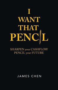 Cover image for I Want That Pencil: Sharpen Your Cashflow, Pencil Your Future.