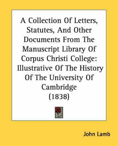 Cover image for A Collection of Letters, Statutes, and Other Documents from the Manuscript Library of Corpus Christi College: Illustrative of the History of the University of Cambridge (1838)