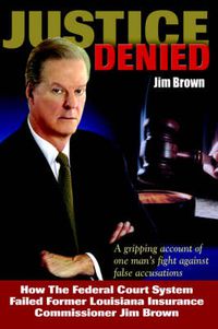 Cover image for Justice Denied: How the Federal Court System Failed Former Louisiana Insurance Commissioner Jim Brown