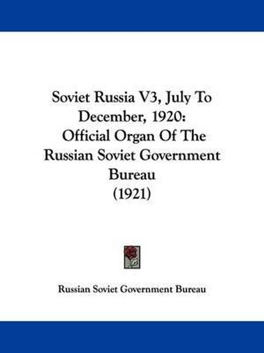 Cover image for Soviet Russia V3, July to December, 1920: Official Organ of the Russian Soviet Government Bureau (1921)