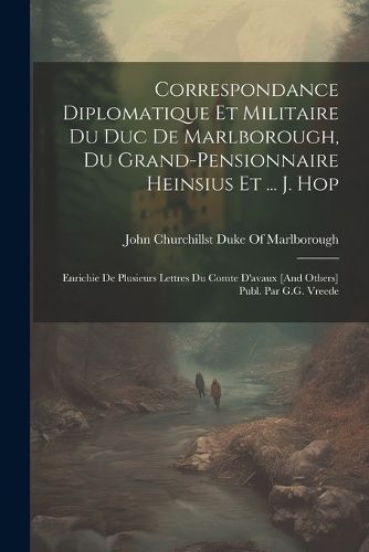 Cover image for Correspondance Diplomatique Et Militaire Du Duc De Marlborough, Du Grand-Pensionnaire Heinsius Et ... J. Hop; Enrichie De Plusieurs Lettres Du Comte D'avaux [And Others] Publ. Par G.G. Vreede