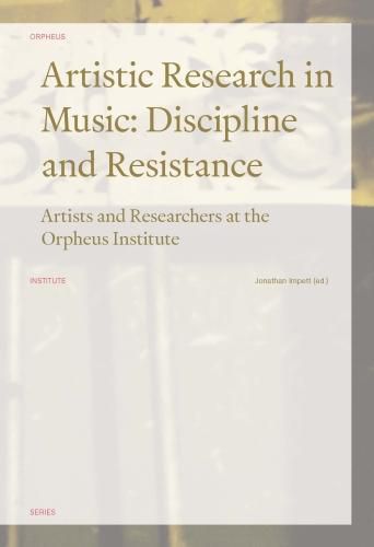 Cover image for Artistic Research in Music: Discipline and Resistance: Artists and Researchers at the Orpheus Institute