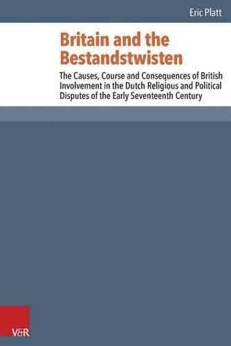 Cover image for Britain and the Bestandstwisten: The Causes, Course and Consequences of British Involvement in the Dutch Religious and Political Disputes of the Early Seventeenth Century