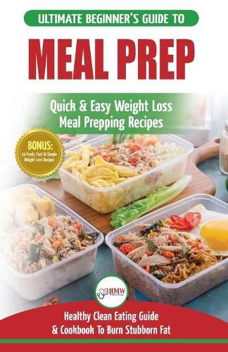 Cover image for Meal Prep: The Ultimate Beginners Guide to Quick & Easy Weight Loss Meal Prepping Recipes - Healthy Clean Eating To Burn Fat Cookbook + 50 Simple Recipes for Rapid Weight Loss!