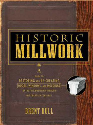 Cover image for Historic Millwork: A Guide to Restoring and Recreating Doors, Windows and Moldings of the Late Nineteenth Through Mid-twentieth Centuries