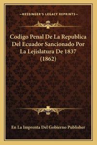 Cover image for Codigo Penal de La Republica del Ecuador Sancionado Por La Lejislatura de 1837 (1862)