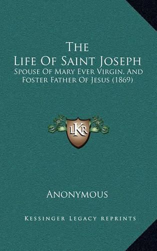 Cover image for The Life of Saint Joseph: Spouse of Mary Ever Virgin, and Foster Father of Jesus (1869)