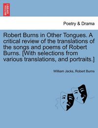 Cover image for Robert Burns in Other Tongues. A critical review of the translations of the songs and poems of Robert Burns. [With selections from various translations, and portraits.]