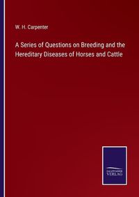 Cover image for A Series of Questions on Breeding and the Hereditary Diseases of Horses and Cattle