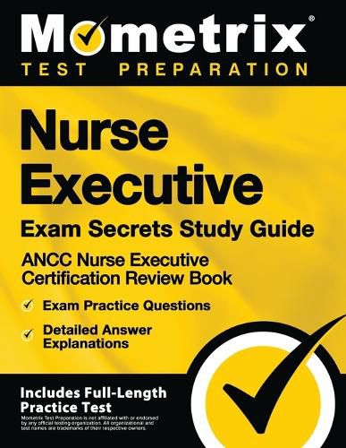 Cover image for Nurse Executive Exam Secrets Study Guide - Ancc Nurse Executive Certification Review Book, Exam Practice Questions, Detailed Answer Explanations: [includes Full-Length Practice Test]