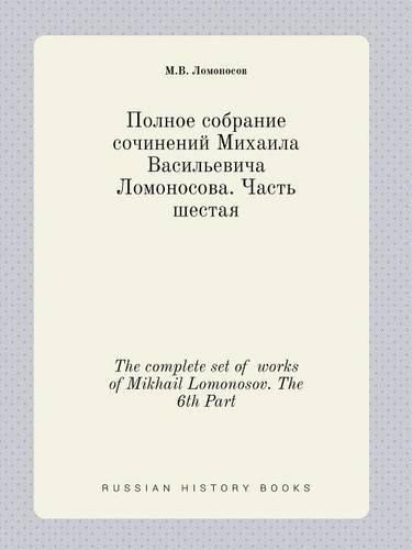 Cover image for The complete set of works of Mikhail Lomonosov. The 6th Part