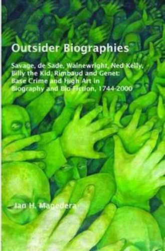 Cover image for Outsider Biographies: Savage, de Sade, Wainewright, Ned Kelly, Billy the Kid, Rimbaud and Genet: Base Crime and High Art in Biography and Bio-Fiction, 1744-2000