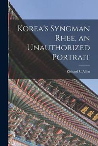 Cover image for Korea's Syngman Rhee, an Unauthorized Portrait