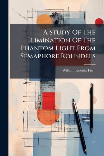 Cover image for A Study of the Elimination of the Phantom Light from Semaphore Roundels...