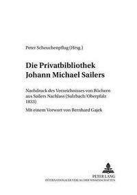 Cover image for Die Privatbibliothek Johann Michael Sailers: Nachdruck Des Verzeichnisses Von Buechern Aus Sailers Nachlass (Sulzbach/Oberpfalz 1833)