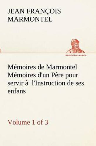 Cover image for Memoires de Marmontel (Volume 1 of 3) Memoires d'un Pere pour servir a l'Instruction de ses enfans