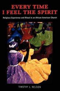 Cover image for Every Time I Feel the Spirit: Religious Experience and Ritual in an African American Church