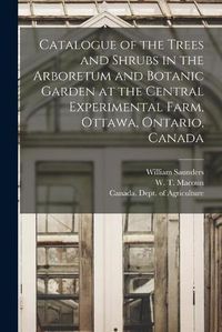 Cover image for Catalogue of the Trees and Shrubs in the Arboretum and Botanic Garden at the Central Experimental Farm, Ottawa, Ontario, Canada [microform]